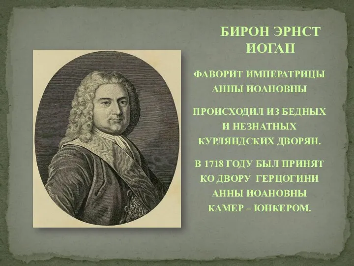 ФАВОРИТ ИМПЕРАТРИЦЫ АННЫ ИОАНОВНЫ ПРОИСХОДИЛ ИЗ БЕДНЫХ И НЕЗНАТНЫХ КУРЛЯНДСКИХ ДВОРЯН. В