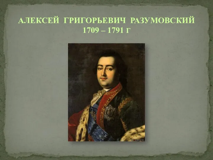 АЛЕКСЕЙ ГРИГОРЬЕВИЧ РАЗУМОВСКИЙ 1709 – 1791 Г