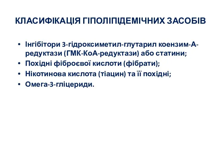 КЛАСИФІКАЦІЯ ГІПОЛІПІДЕМІЧНИХ ЗАСОБІВ Інгібітори 3-гідроксиметил-глутарил коензим-А-редуктази (ГМК-КоА-редуктази) або статини; Похідні фіброєвої кислоти