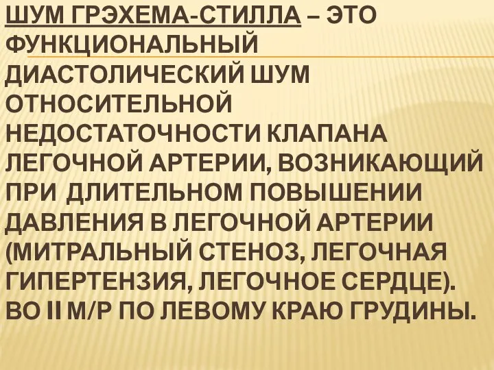 ШУМ ГРЭХЕМА-СТИЛЛА – ЭТО ФУНКЦИОНАЛЬНЫЙ ДИАСТОЛИЧЕСКИЙ ШУМ ОТНОСИТЕЛЬНОЙ НЕДОСТАТОЧНОСТИ КЛАПАНА ЛЕГОЧНОЙ АРТЕРИИ,