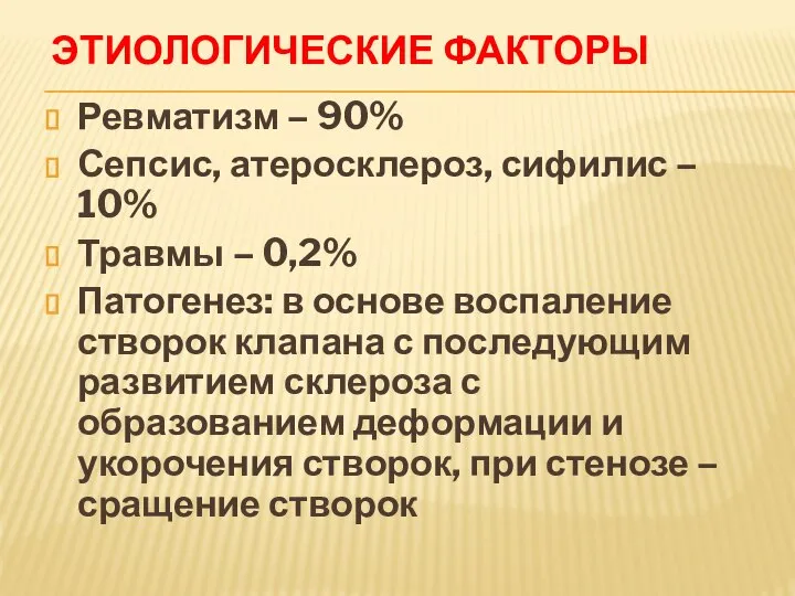 ЭТИОЛОГИЧЕСКИЕ ФАКТОРЫ Ревматизм – 90% Сепсис, атеросклероз, сифилис – 10% Травмы –