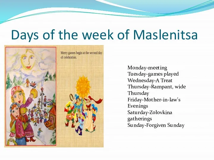 Days of the week of Maslenitsa Monday-meeting Tuesday-games played Wednesday-A Treat Thursday-Rampant,