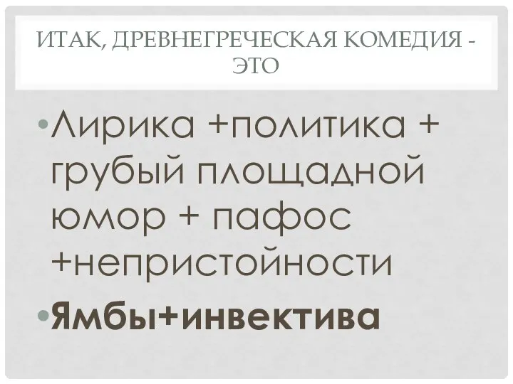 ИТАК, ДРЕВНЕГРЕЧЕСКАЯ КОМЕДИЯ - ЭТО Лирика +политика + грубый площадной юмор + пафос +непристойности Ямбы+инвектива