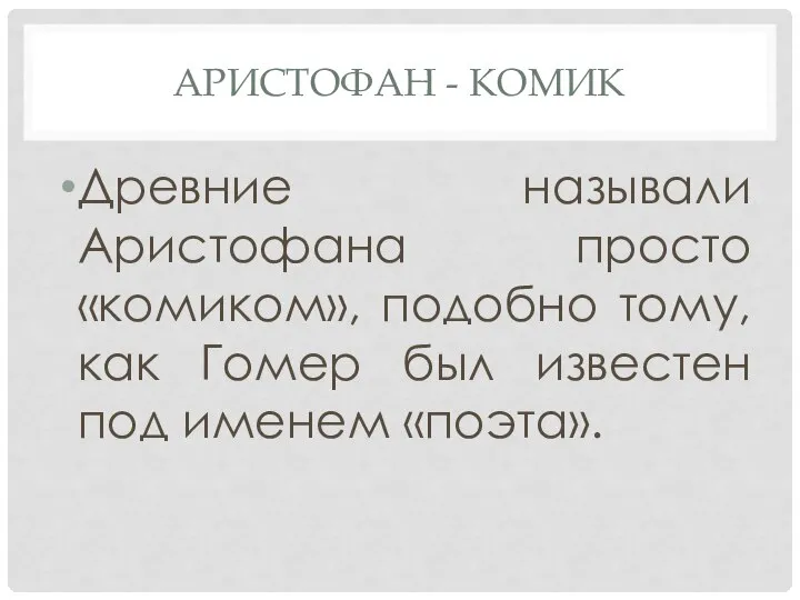 АРИСТОФАН - КОМИК Древние называли Аристофана просто «комиком», подобно тому, как Гомер