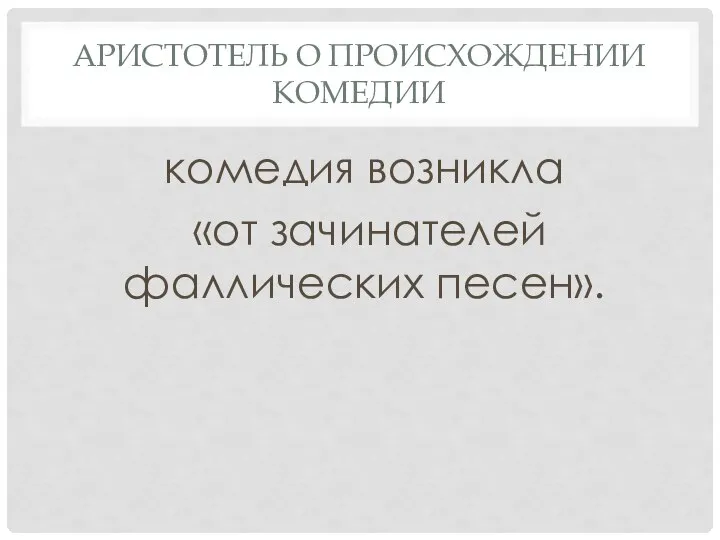 АРИСТОТЕЛЬ О ПРОИСХОЖДЕНИИ КОМЕДИИ комедия возникла «от зачинателей фаллических песен».