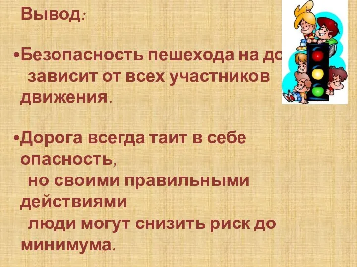 Вывод: Безопасность пешехода на дороге зависит от всех участников движения. Дорога всегда