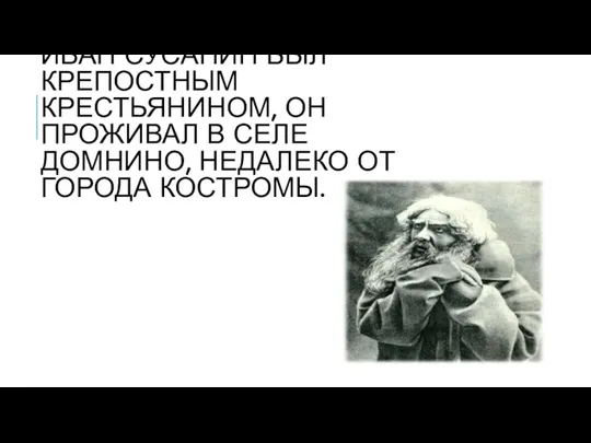 ИВАН СУСАНИН БЫЛ КРЕПОСТНЫМ КРЕСТЬЯНИНОМ, ОН ПРОЖИВАЛ В СЕЛЕ ДОМНИНО, НЕДАЛЕКО ОТ ГОРОДА КОСТРОМЫ.