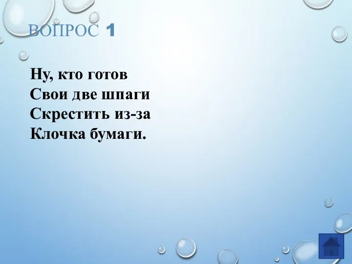 ВОПРОС 1 Ну, кто готов Свои две шпаги Скрестить из-за Клочка бумаги.