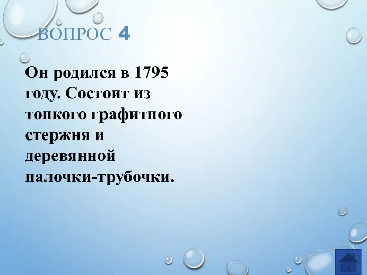 ВОПРОС 4 Он родился в 1795 году. Состоит из тонкого графитного стержня и деревянной палочки-трубочки.