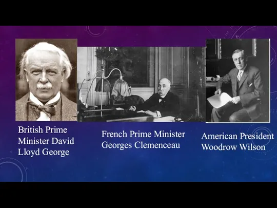 British Prime Minister David Lloyd George French Prime Minister Georges Clemenceau American President Woodrow Wilson