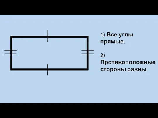 1) Все углы прямые. 2) Противоположные стороны равны.