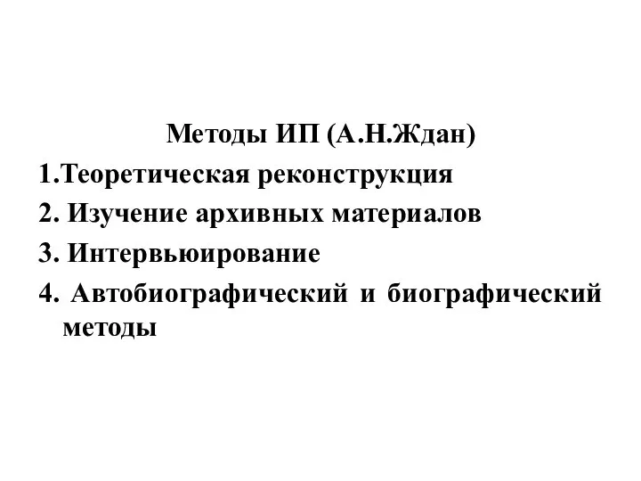 Методы ИП (А.Н.Ждан) 1.Теоретическая реконструкция 2. Изучение архивных материалов 3. Интервьюирование 4. Автобиографический и биографический методы