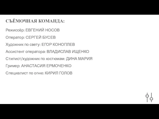 СЪЁМОЧНАЯ КОМАНДА: Режиссёр: ЕВГЕНИЙ НОСОВ Оператор: СЕРГЕЙ БУСЕВ Художник по свету: ЕГОР