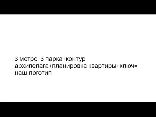 3 метро+3 парка+контур архипелага+планировка квартиры+ключ= наш логотип