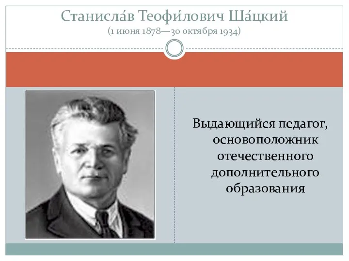 Выдающийся педагог, основоположник отечественного дополнительного образования Станисла́в Теофи́лович Ша́цкий (1 июня 1878—30 октября 1934)