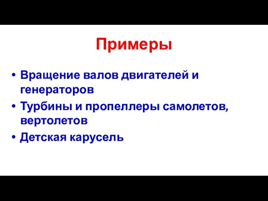 Примеры Вращение валов двигателей и генераторов Турбины и пропеллеры самолетов, вертолетов Детская карусель