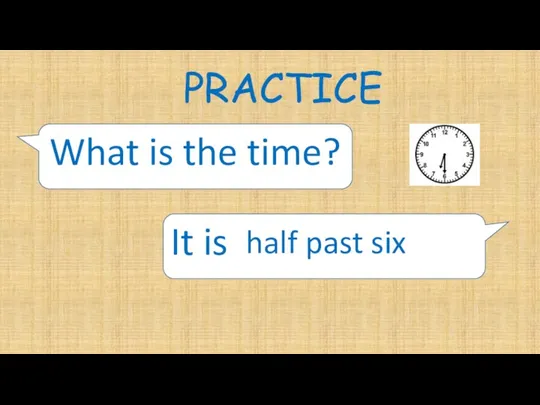 PRACTICE What is the time? It is half past six