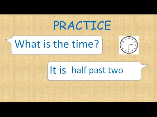 PRACTICE What is the time? It is half past two
