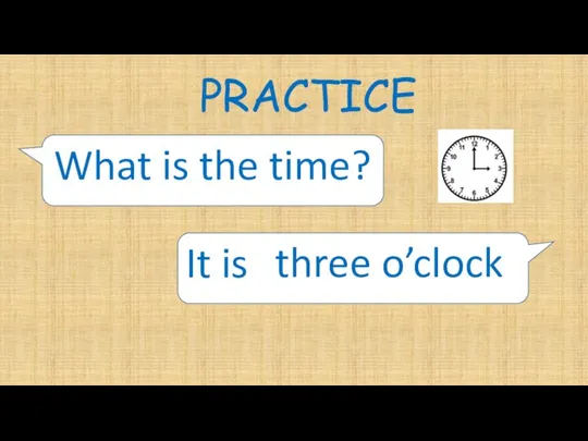 PRACTICE What is the time? It is three o’clock