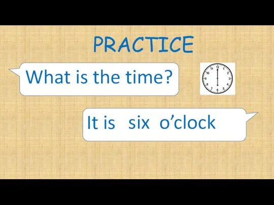 PRACTICE What is the time? It is six o’clock