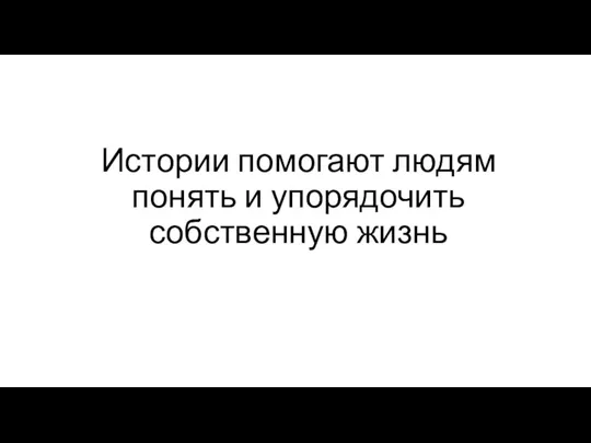 Истории помогают людям понять и упорядочить собственную жизнь