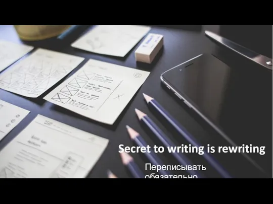 Secret to writing is rewriting Переписывать обязательно