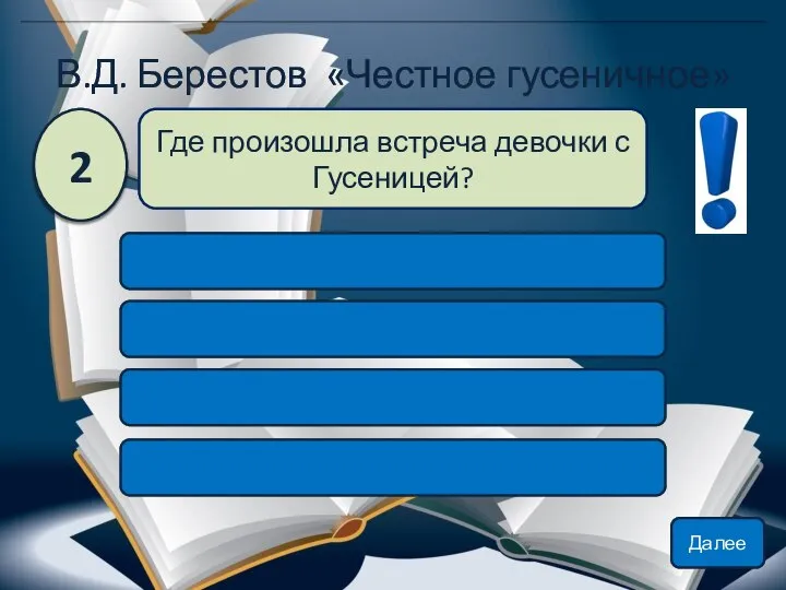 В.Д. Берестов «Честное гусеничное» 2 Где произошла встреча девочки с Гусеницей? Далее