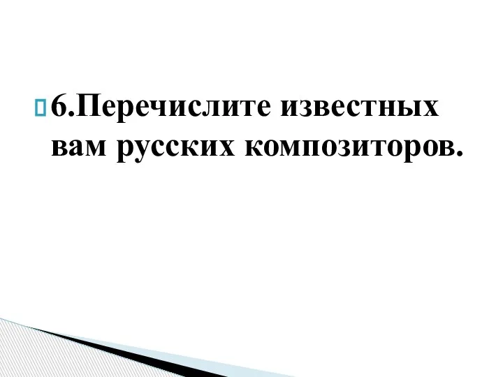 6.Перечислите известных вам русских композиторов.