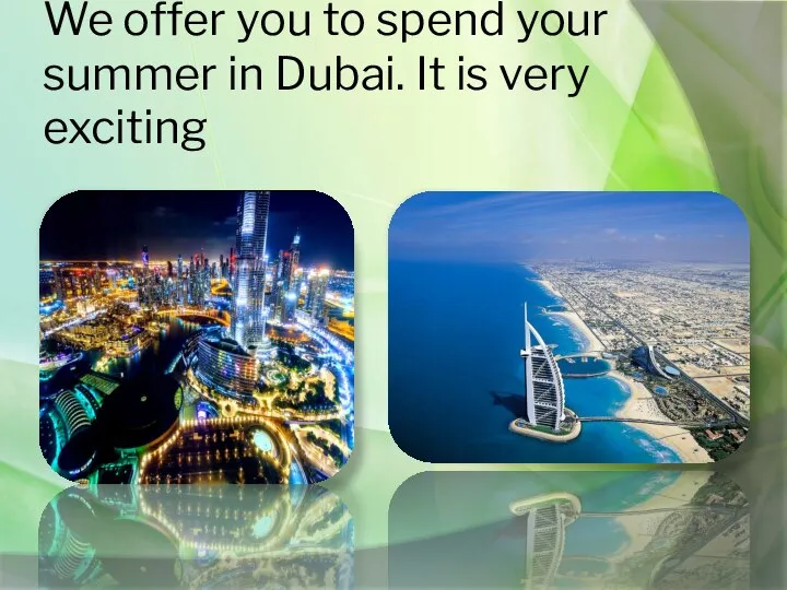 We offer you to spend your summer in Dubai. It is very exciting