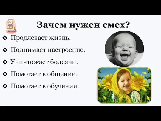 Зачем нужен смех? Продлевает жизнь. Поднимает настроение. Уничтожает болезни. Помогает в общении. Помогает в обучении.