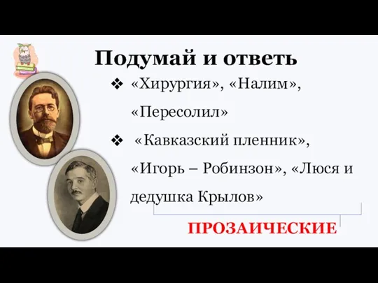 Подумай и ответь «Хирургия», «Налим», «Пересолил» «Кавказский пленник», «Игорь – Робинзон», «Люся и дедушка Крылов» ПРОЗАИЧЕСКИЕ