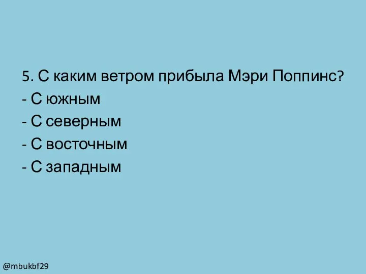 5. С каким ветром прибыла Мэри Поппинс? - С южным - С