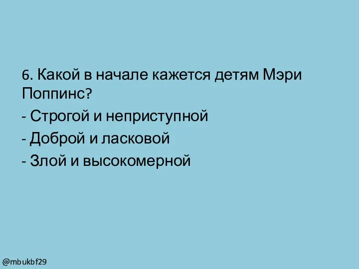 6. Какой в начале кажется детям Мэри Поппинс? - Строгой и неприступной