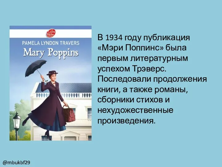 В 1934 году публикация «Мэри Поппинс» была первым литературным успехом Трэверс. Последовали