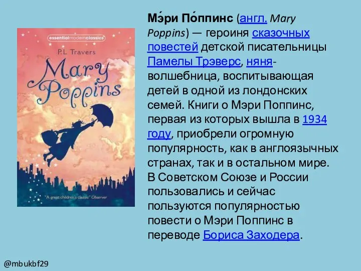 Мэ́ри По́ппинс (англ. Mary Poppins) — героиня сказочных повестей детской писательницы Памелы
