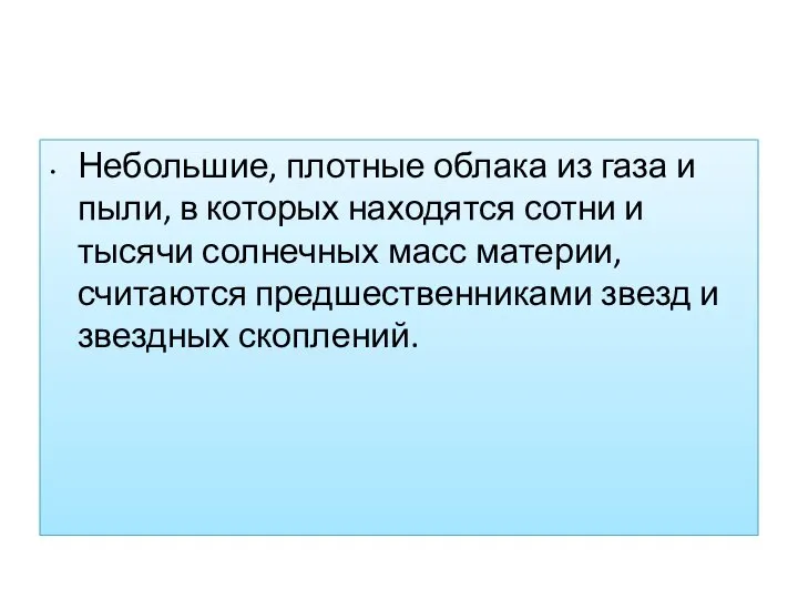 Небольшие, плотные облака из газа и пыли, в которых находятся сотни и