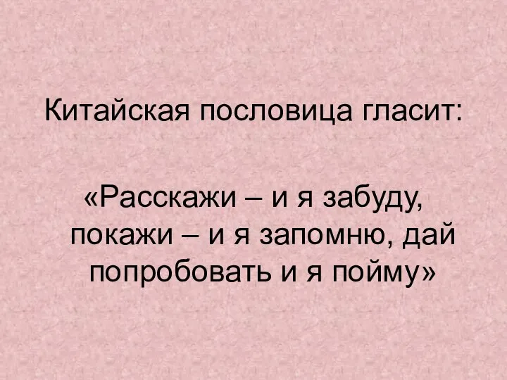 Китайская пословица гласит: «Расскажи – и я забуду, покажи – и я