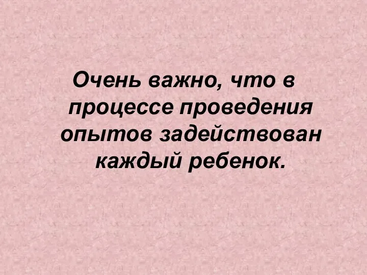 Очень важно, что в процессе проведения опытов задействован каждый ребенок.