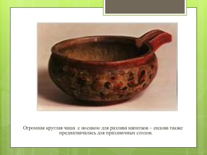 Огромная круглая чаша с носиком для разлива напитков – ендова также предназначалась для праздничных столов.