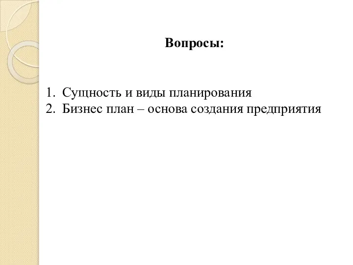 Вопросы: Сущность и виды планирования Бизнес план – основа создания предприятия