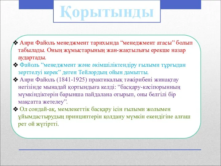 Қорытынды Анри Файоль менеджмент тарихында “менеджмент атасы” болып табылады. Оның жұмыстарының жан-жақтылығы