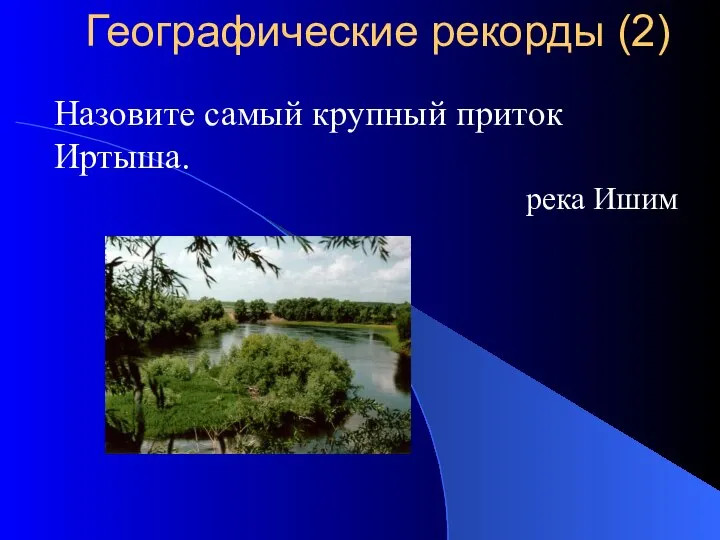 Назовите самый крупный приток Иртыша. река Ишим Географические рекорды (2)