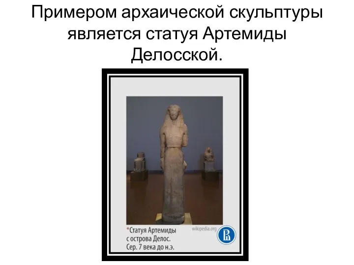 Примером архаической скульптуры является статуя Артемиды Делосской.