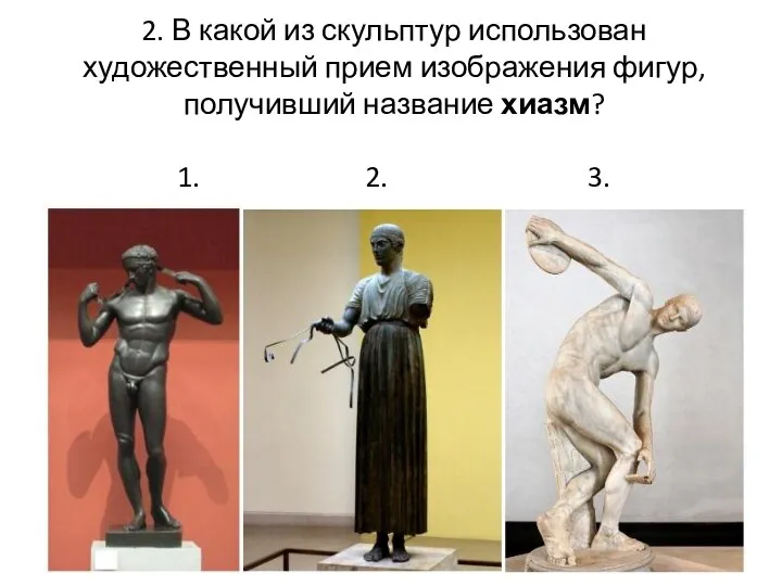 2. В какой из скульптур использован художественный прием изображения фигур, получивший название хиазм? 1. 2. 3.