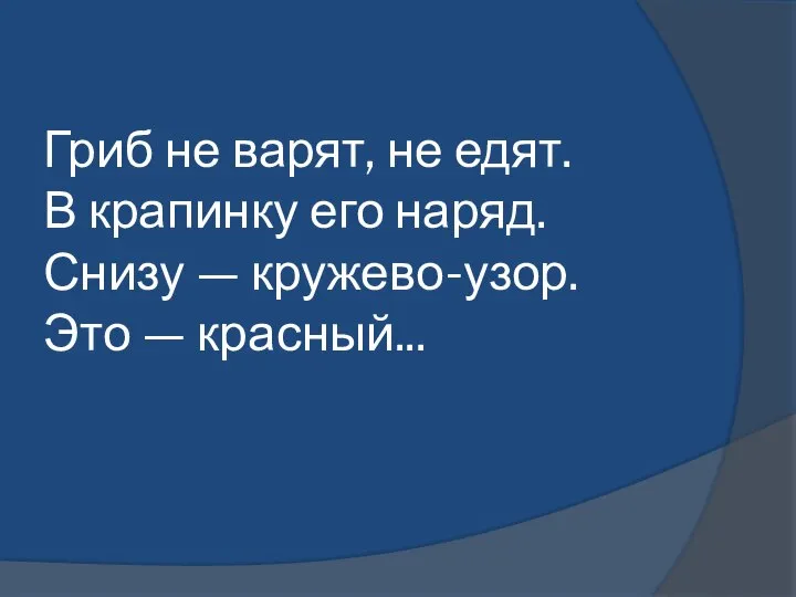 Гриб не варят, не едят. В крапинку его наряд. Снизу — кружево-узор. Это — красный...