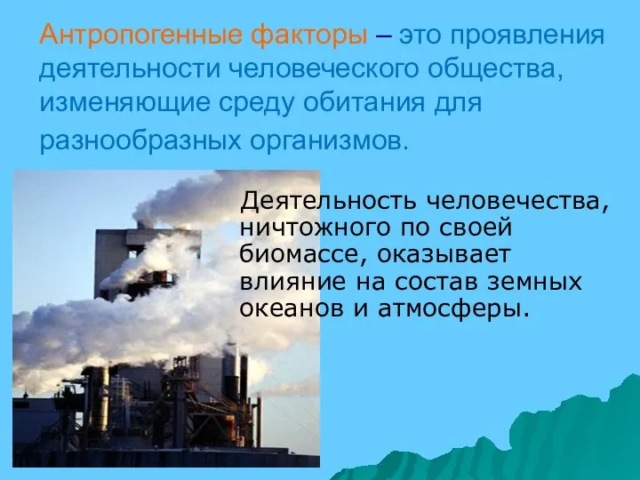 Антропогенные факторы – это проявления деятельности человеческого общества, изменяющие среду обитания для