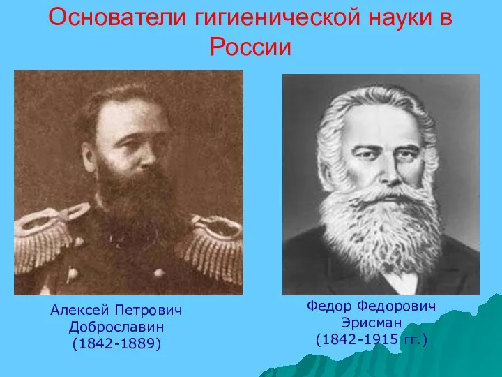 Основатели гигиенической науки в России Алексей Петрович Доброславин (1842-1889) Федор Федорович Эрисман (1842-1915 гг.)