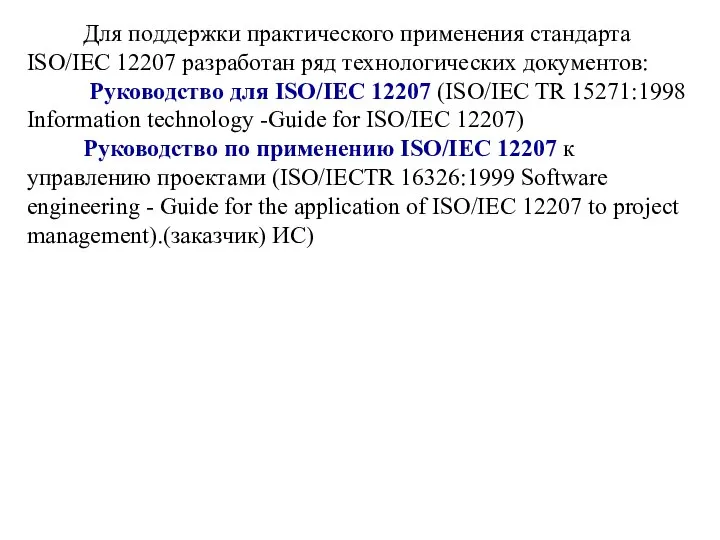 Для поддержки практического применения стандарта ISO/IEC 12207 разработан ряд технологических документов: Руководство