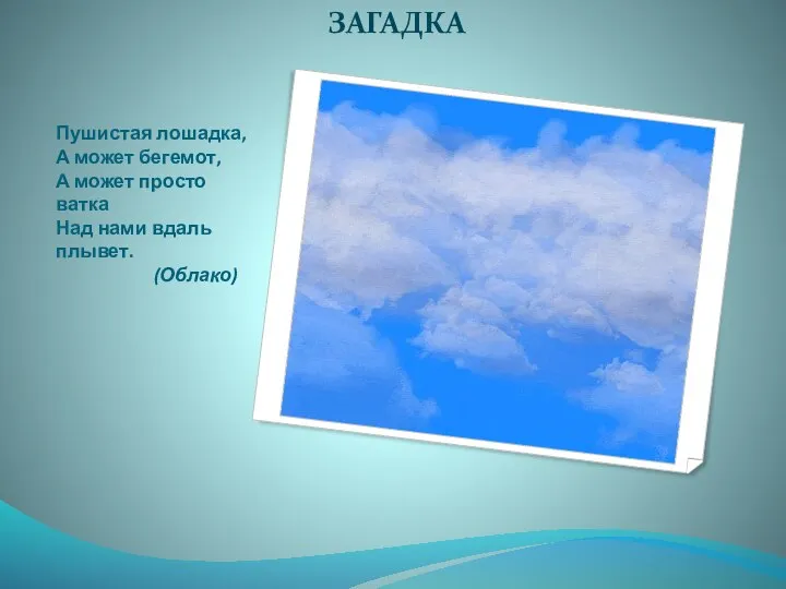 Пушистая лошадка, А может бегемот, А может просто ватка Над нами вдаль плывет. (Облако) ЗАГАДКА