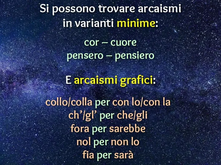 Si possono trovare arcaismi in varianti minime: cor – cuore pensero –